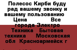 Полесос Кирби буду рад вашему звонку и вашему пользованию. › Цена ­ 45 000 - Все города Электро-Техника » Бытовая техника   . Московская обл.,Красноармейск г.